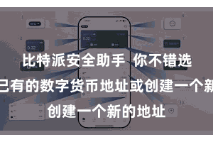 比特派安全助手 你不错选拔导入已有的数字货币地址或创建一个新的地址