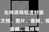 比特派钱包理财版 包括文档、图片、音频、视频等