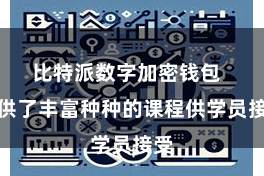 比特派数字加密钱包  提供了丰富种种的课程供学员接受