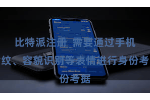 比特派注册  需要通过手机指纹、容貌识别等表情进行身份考据