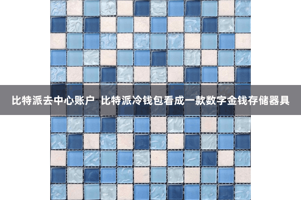 比特派去中心账户  比特派冷钱包看成一款数字金钱存储器具